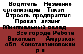 Водитель › Название организации ­ Такси-068 › Отрасль предприятия ­ Прокат, лизинг › Минимальный оклад ­ 60 000 - Все города Работа » Вакансии   . Амурская обл.,Константиновский р-н